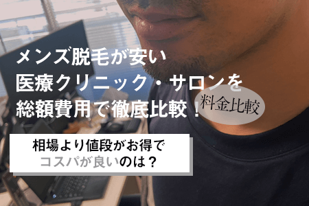 【料金比較】メンズ脱毛が安い医療クリニック・サロンを総額費用で徹底比較！相場より値段がお得でコスパが良いのは？